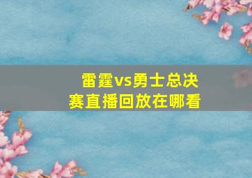 雷霆vs勇士总决赛直播回放在哪看