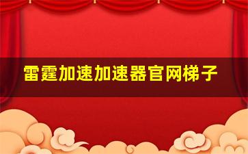 雷霆加速加速器官网梯子