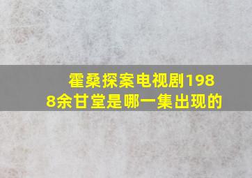 霍桑探案电视剧1988余甘堂是哪一集出现的