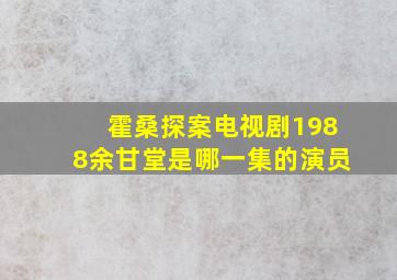 霍桑探案电视剧1988余甘堂是哪一集的演员