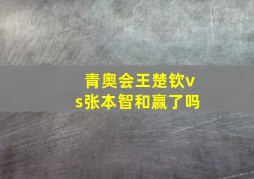 青奥会王楚钦vs张本智和赢了吗