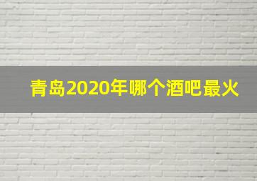 青岛2020年哪个酒吧最火