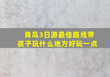 青岛3日游最佳路线带孩子玩什么地方好玩一点