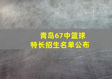 青岛67中篮球特长招生名单公布