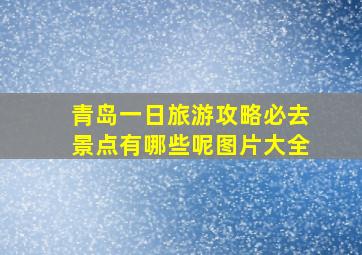 青岛一日旅游攻略必去景点有哪些呢图片大全