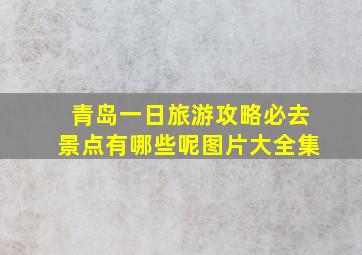 青岛一日旅游攻略必去景点有哪些呢图片大全集