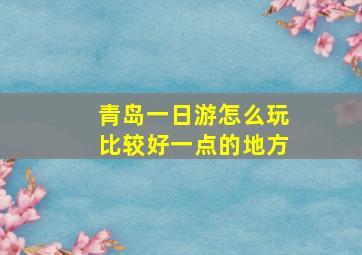 青岛一日游怎么玩比较好一点的地方