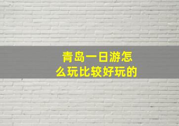 青岛一日游怎么玩比较好玩的