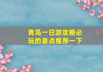 青岛一日游攻略必玩的景点推荐一下