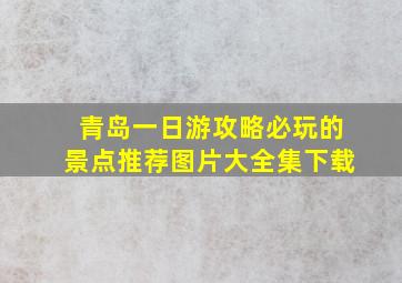 青岛一日游攻略必玩的景点推荐图片大全集下载