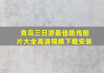 青岛三日游最佳路线图片大全高清视频下载安装