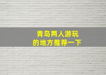 青岛两人游玩的地方推荐一下