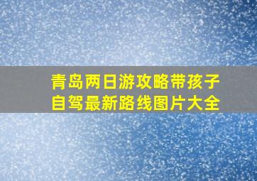 青岛两日游攻略带孩子自驾最新路线图片大全