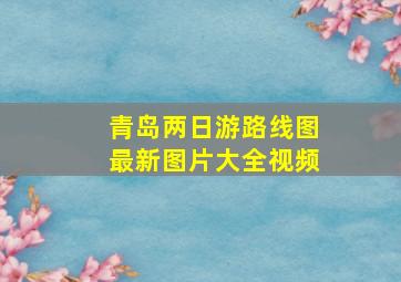 青岛两日游路线图最新图片大全视频