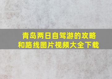 青岛两日自驾游的攻略和路线图片视频大全下载