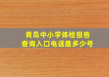 青岛中小学体检报告查询入口电话是多少号