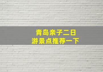 青岛亲子二日游景点推荐一下