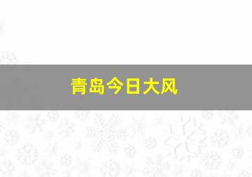 青岛今日大风