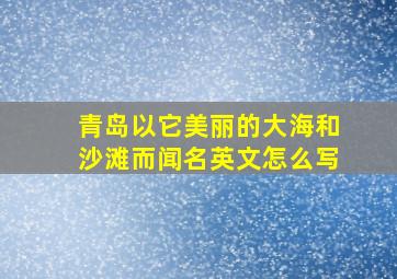 青岛以它美丽的大海和沙滩而闻名英文怎么写