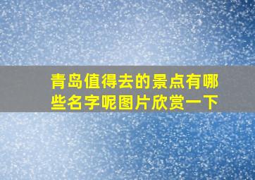 青岛值得去的景点有哪些名字呢图片欣赏一下