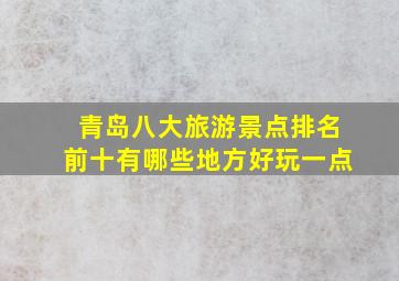 青岛八大旅游景点排名前十有哪些地方好玩一点