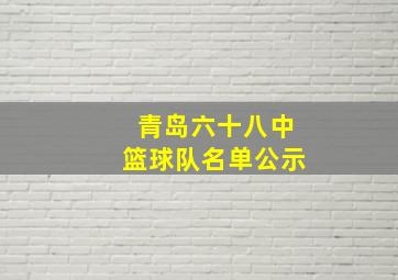 青岛六十八中篮球队名单公示