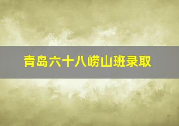 青岛六十八崂山班录取