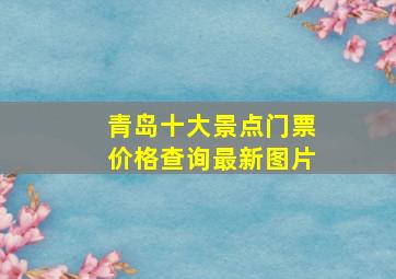 青岛十大景点门票价格查询最新图片