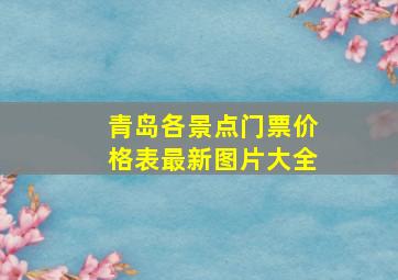 青岛各景点门票价格表最新图片大全