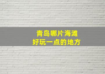 青岛哪片海滩好玩一点的地方