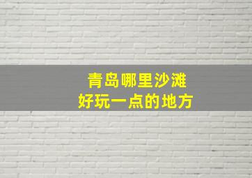 青岛哪里沙滩好玩一点的地方