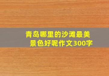 青岛哪里的沙滩最美景色好呢作文300字