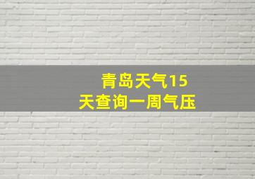 青岛天气15天查询一周气压