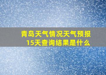 青岛天气情况天气预报15天查询结果是什么