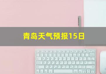 青岛天气预报15日