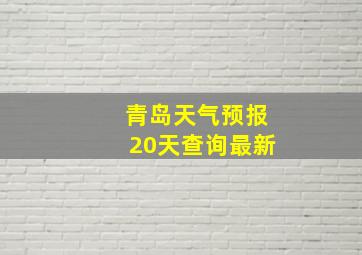 青岛天气预报20天查询最新