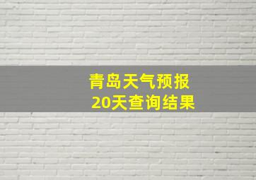 青岛天气预报20天查询结果