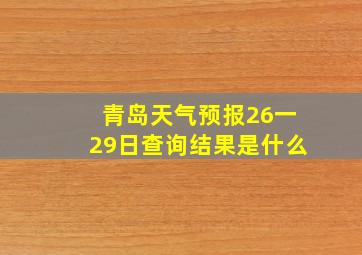 青岛天气预报26一29日查询结果是什么