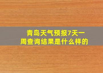 青岛天气预报7天一周查询结果是什么样的