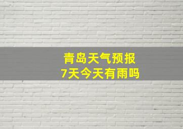 青岛天气预报7天今天有雨吗