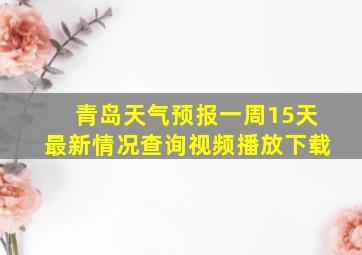 青岛天气预报一周15天最新情况查询视频播放下载