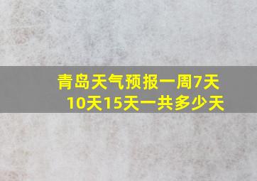 青岛天气预报一周7天10天15天一共多少天