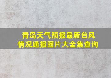 青岛天气预报最新台风情况通报图片大全集查询