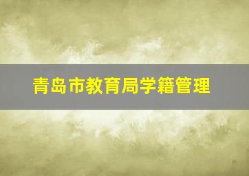 青岛市教育局学籍管理