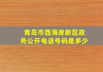 青岛市西海岸新区政务公开电话号码是多少