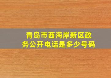 青岛市西海岸新区政务公开电话是多少号码