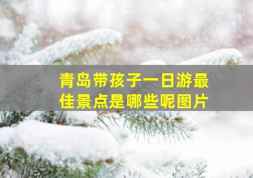 青岛带孩子一日游最佳景点是哪些呢图片