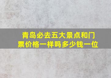 青岛必去五大景点和门票价格一样吗多少钱一位