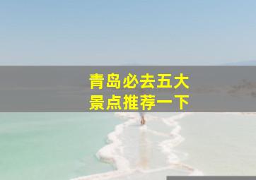 青岛必去五大景点推荐一下