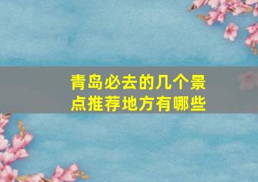 青岛必去的几个景点推荐地方有哪些